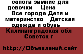 сапоги зимние для девочки  › Цена ­ 500 - Все города Дети и материнство » Детская одежда и обувь   . Калининградская обл.,Советск г.